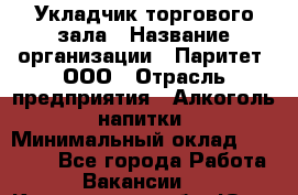 Укладчик торгового зала › Название организации ­ Паритет, ООО › Отрасль предприятия ­ Алкоголь, напитки › Минимальный оклад ­ 20 000 - Все города Работа » Вакансии   . Кемеровская обл.,Юрга г.